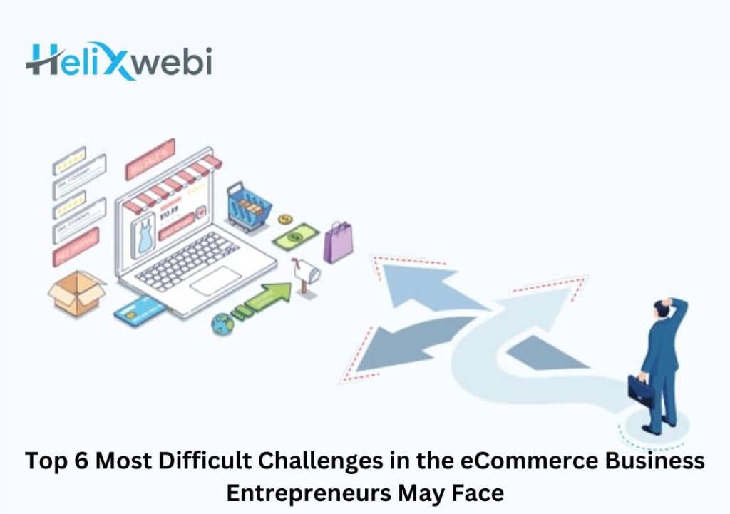 Top 6 Most Difficult Challenges in the eCommerce Business Entrepreneurs May Face